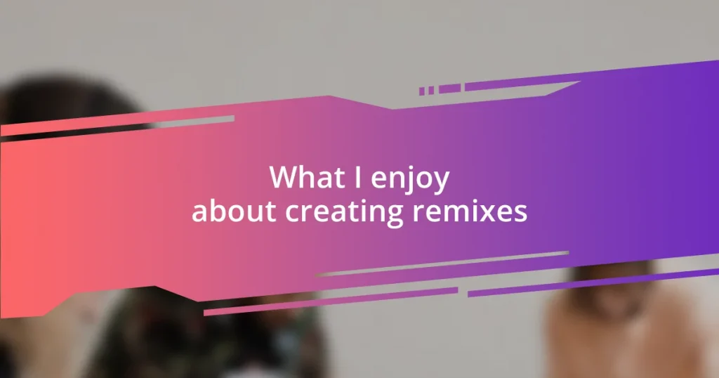 What I enjoy about creating remixes