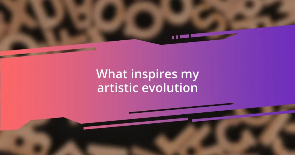 What inspires my artistic evolution