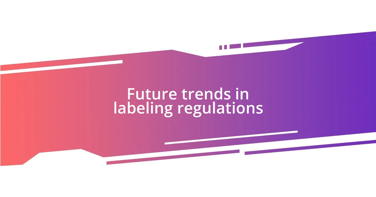 Future trends in labeling regulations